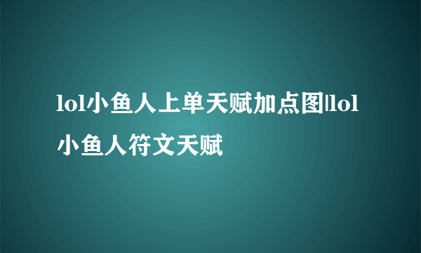 lol小鱼人上单天赋加点图|lol小鱼人符文天赋