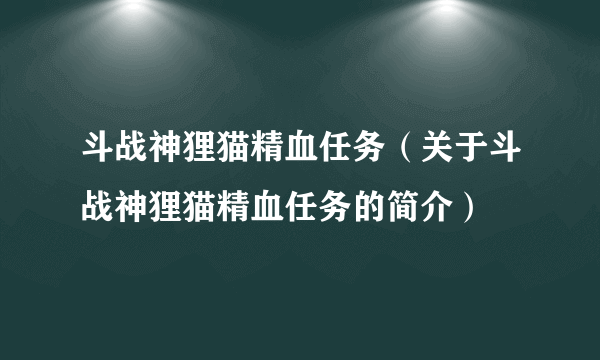 斗战神狸猫精血任务（关于斗战神狸猫精血任务的简介）