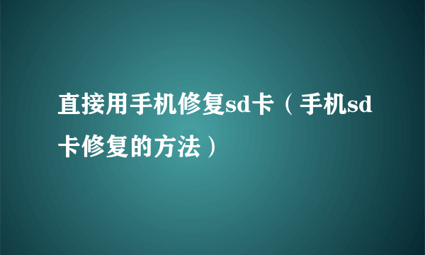 直接用手机修复sd卡（手机sd卡修复的方法）