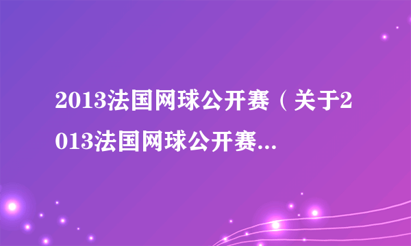 2013法国网球公开赛（关于2013法国网球公开赛的简介）