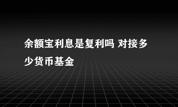 余额宝利息是复利吗 对接多少货币基金