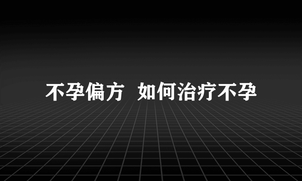 不孕偏方  如何治疗不孕