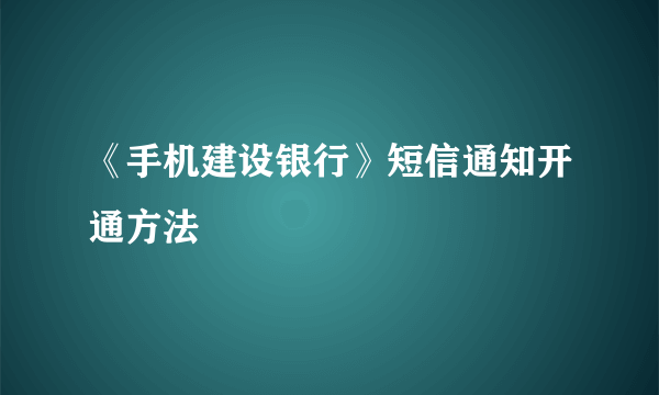 《手机建设银行》短信通知开通方法