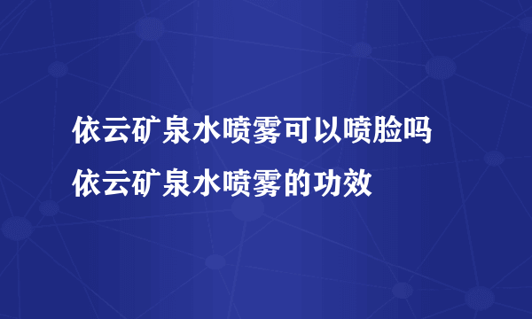 依云矿泉水喷雾可以喷脸吗 依云矿泉水喷雾的功效