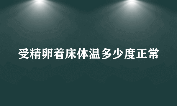 受精卵着床体温多少度正常