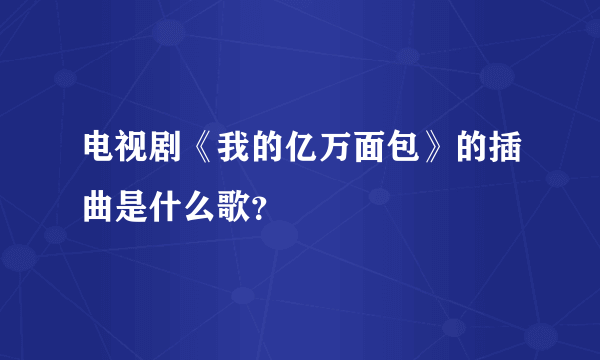 电视剧《我的亿万面包》的插曲是什么歌？