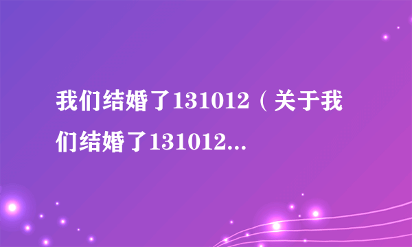 我们结婚了131012（关于我们结婚了131012的简介）