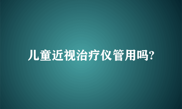 儿童近视治疗仪管用吗?