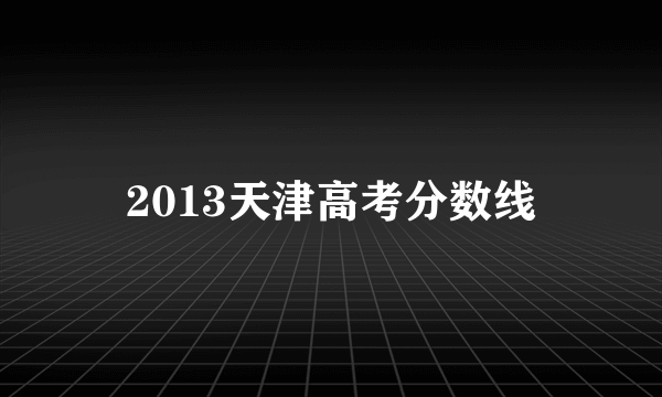 2013天津高考分数线