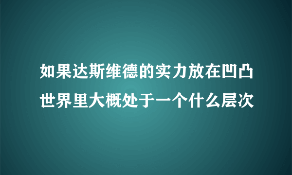 如果达斯维德的实力放在凹凸世界里大概处于一个什么层次