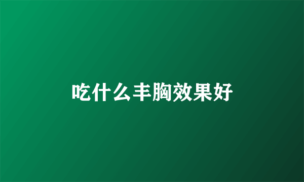 吃什么丰胸效果好