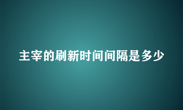 主宰的刷新时间间隔是多少