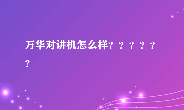 万华对讲机怎么样？？？？？？