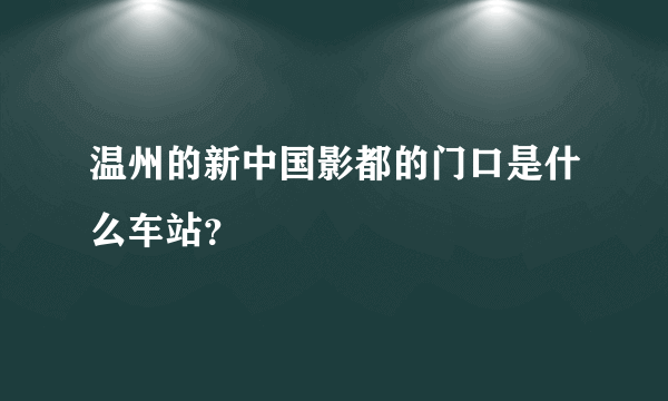 温州的新中国影都的门口是什么车站？