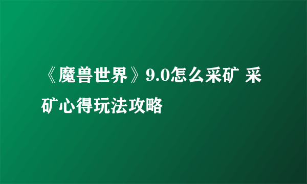 《魔兽世界》9.0怎么采矿 采矿心得玩法攻略