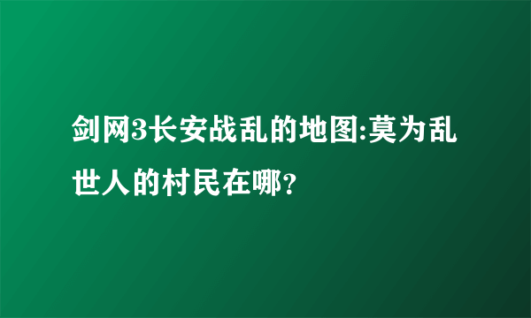 剑网3长安战乱的地图:莫为乱世人的村民在哪？