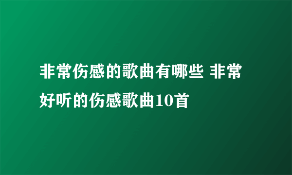 非常伤感的歌曲有哪些 非常好听的伤感歌曲10首