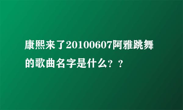 康熙来了20100607阿雅跳舞的歌曲名字是什么？？