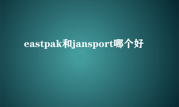 eastpak和jansport哪个好