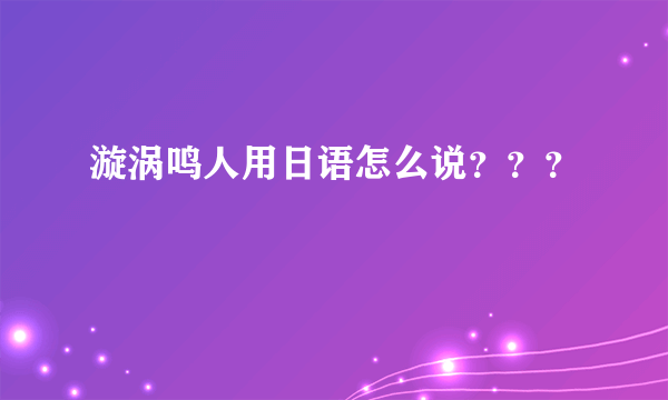 漩涡鸣人用日语怎么说？？？