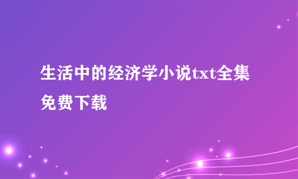 生活中的经济学小说txt全集免费下载