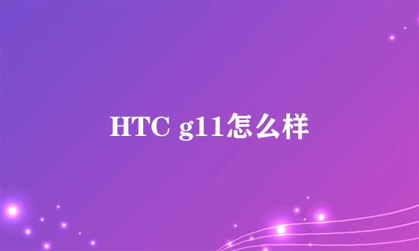 HTC g11怎么样