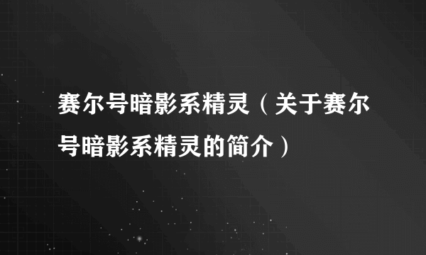 赛尔号暗影系精灵（关于赛尔号暗影系精灵的简介）