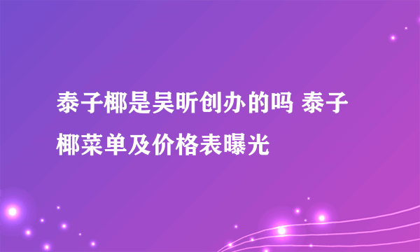 泰子椰是吴昕创办的吗 泰子椰菜单及价格表曝光