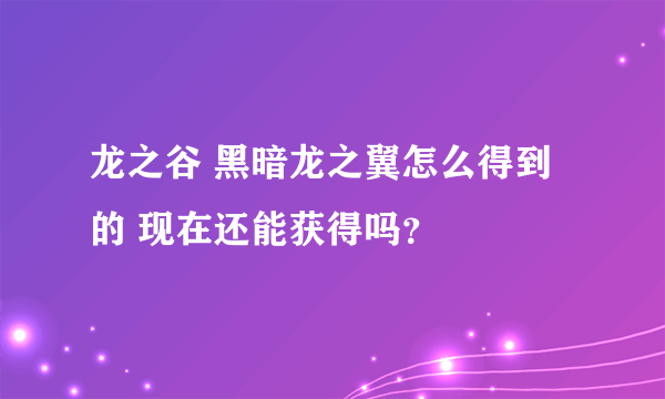 龙之谷 黑暗龙之翼怎么得到的 现在还能获得吗？