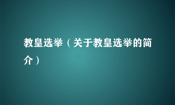 教皇选举（关于教皇选举的简介）