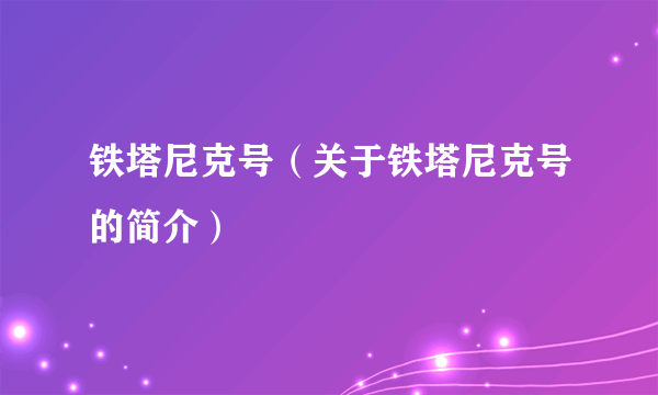 铁塔尼克号（关于铁塔尼克号的简介）