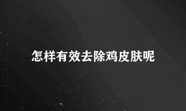 怎样有效去除鸡皮肤呢