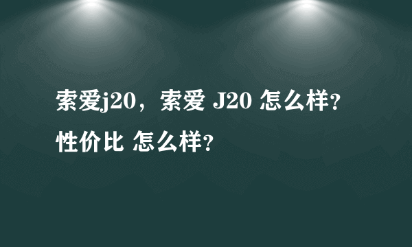 索爱j20，索爱 J20 怎么样？ 性价比 怎么样？