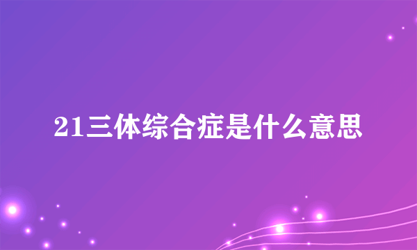 21三体综合症是什么意思