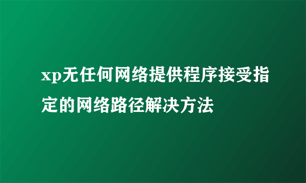 xp无任何网络提供程序接受指定的网络路径解决方法