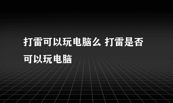 打雷可以玩电脑么 打雷是否可以玩电脑