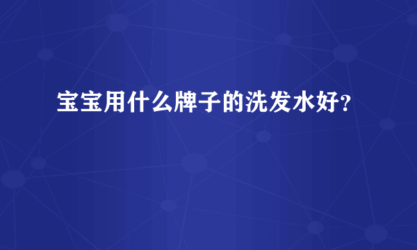 宝宝用什么牌子的洗发水好？