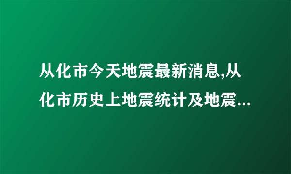 从化市今天地震最新消息,从化市历史上地震统计及地震带分布图