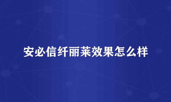 安必信纤丽莱效果怎么样