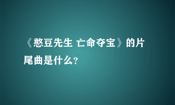 《憨豆先生 亡命夺宝》的片尾曲是什么？