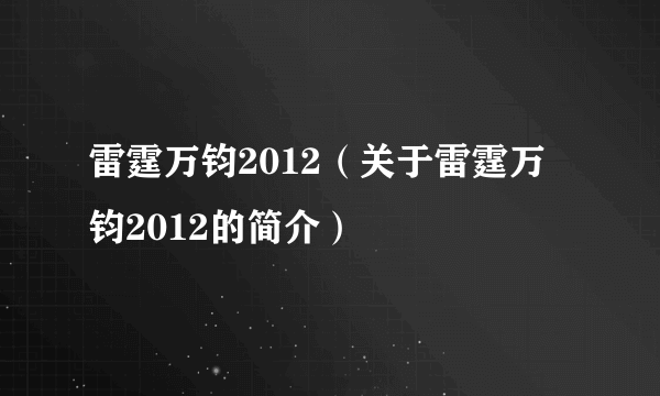 雷霆万钧2012（关于雷霆万钧2012的简介）