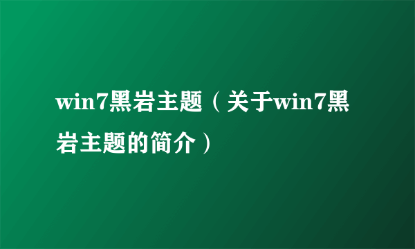 win7黑岩主题（关于win7黑岩主题的简介）