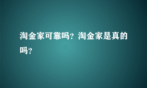 淘金家可靠吗？淘金家是真的吗？