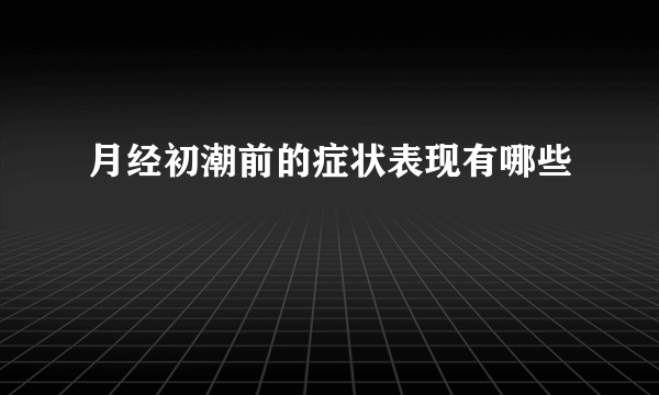 月经初潮前的症状表现有哪些