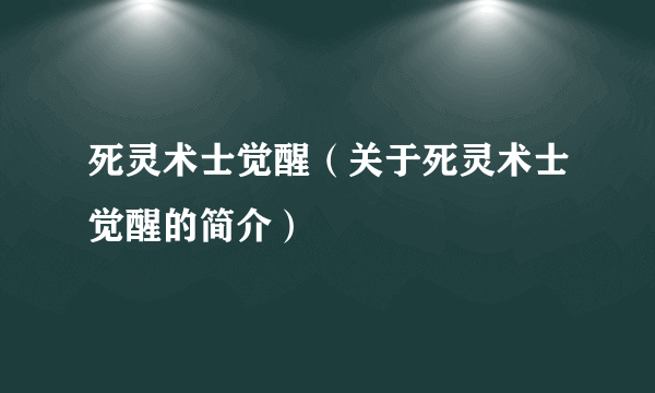 死灵术士觉醒（关于死灵术士觉醒的简介）