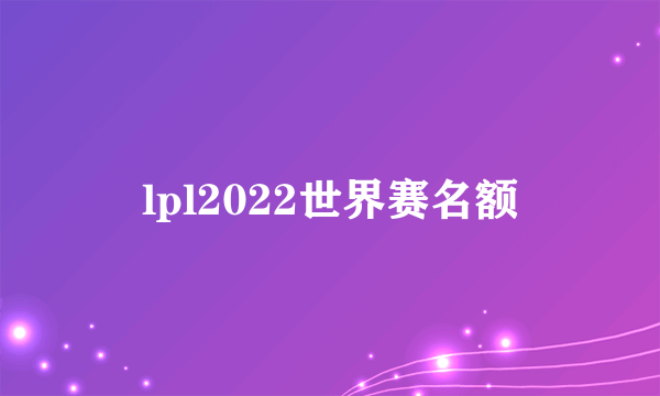 lpl2022世界赛名额