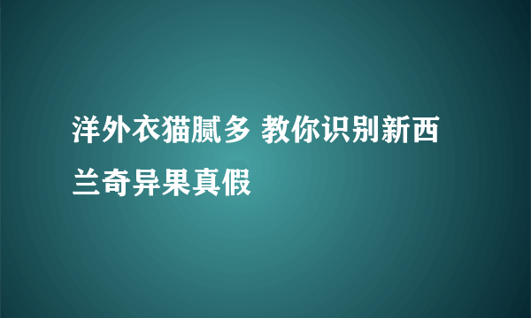 洋外衣猫腻多 教你识别新西兰奇异果真假