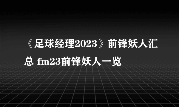 《足球经理2023》前锋妖人汇总 fm23前锋妖人一览