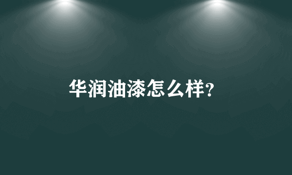 华润油漆怎么样？