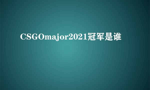 CSGOmajor2021冠军是谁